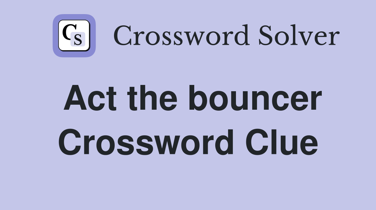 Act the bouncer Crossword Clue