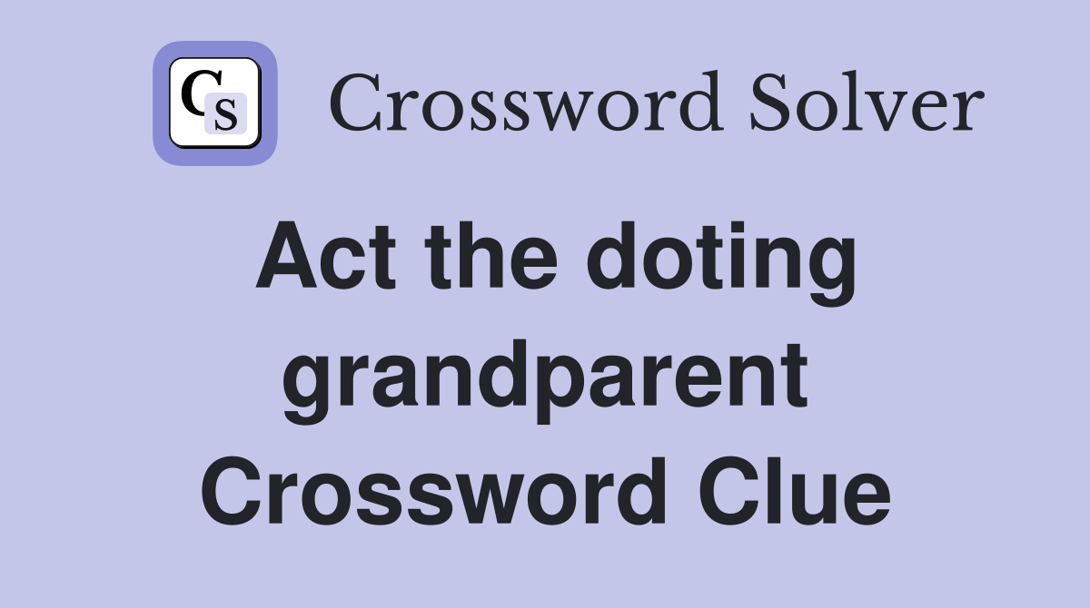 Act the doting grandparent Crossword Clue