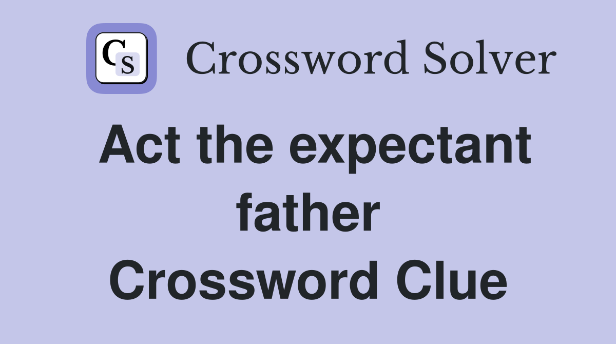 Act the expectant father Crossword Clue