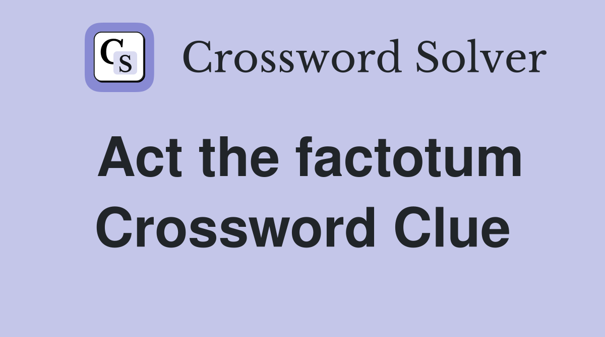 Act the factotum Crossword Clue