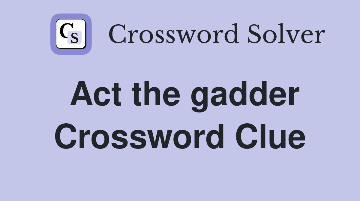 Act the gadder Crossword Clue