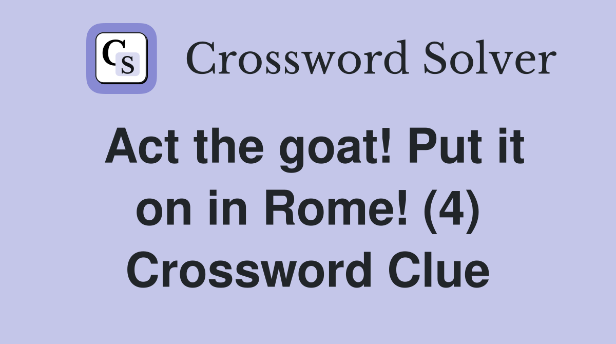 Act the goat! Put it on in Rome! (4) Crossword Clue
