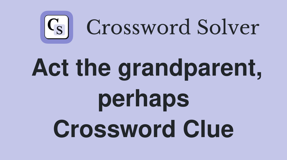 Act the grandparent, perhaps Crossword Clue