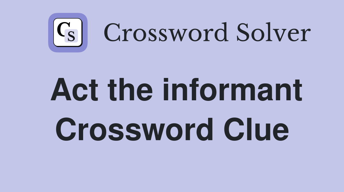 Act the informant Crossword Clue