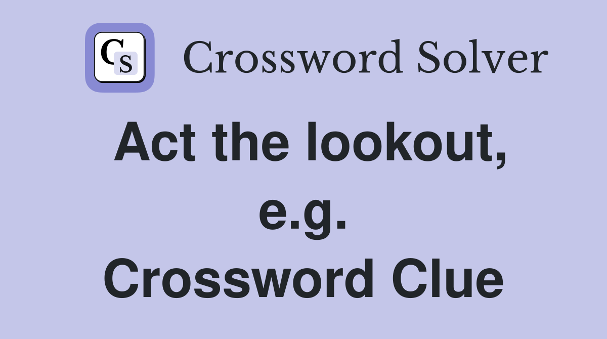 Act the lookout, e.g. Crossword Clue