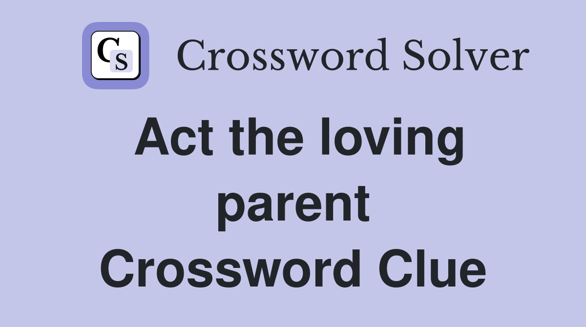 Act the loving parent Crossword Clue