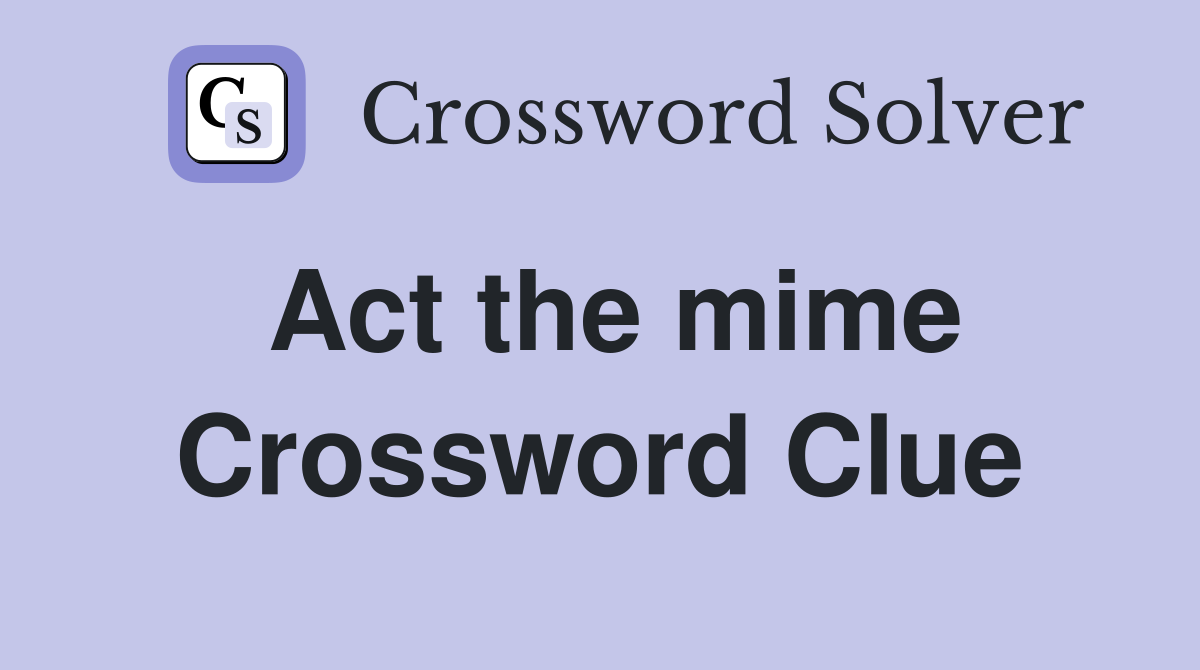 Act the mime Crossword Clue