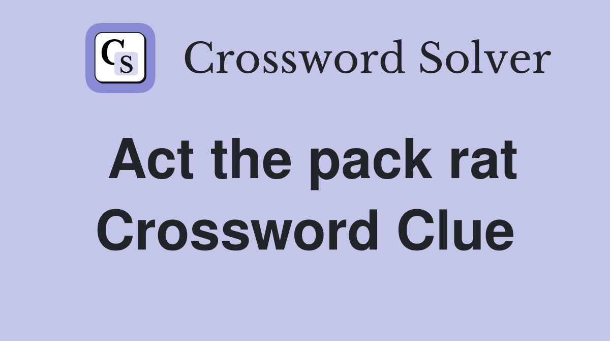 Act the pack rat Crossword Clue