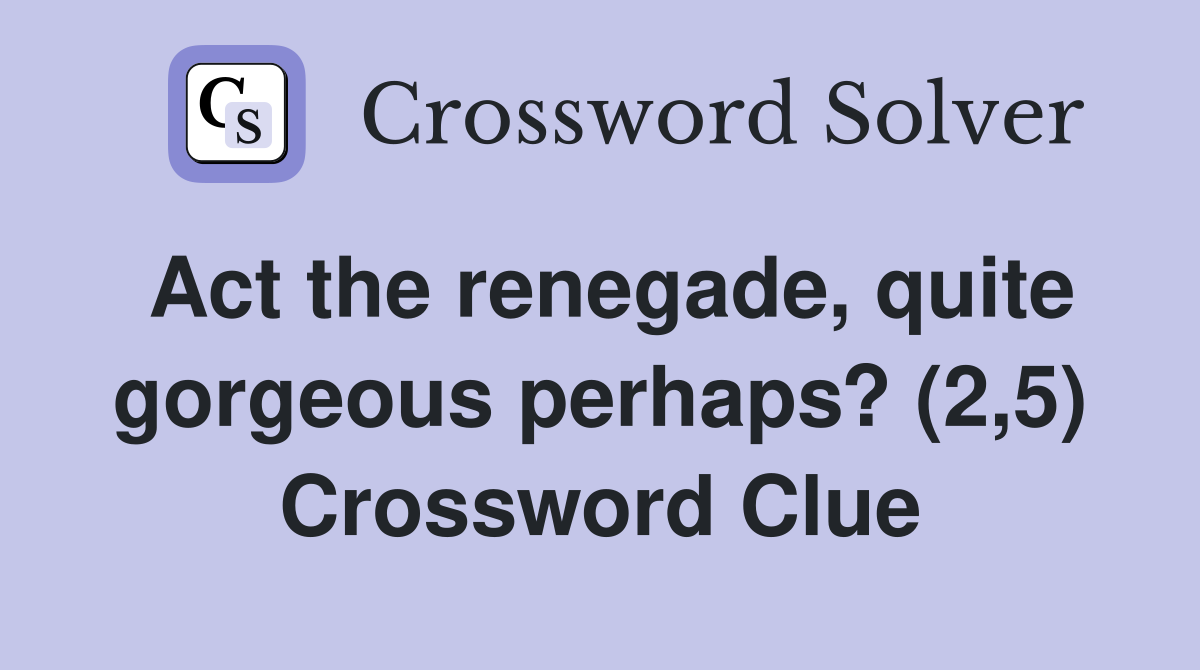 Act the renegade, quite gorgeous perhaps? (2,5) Crossword Clue