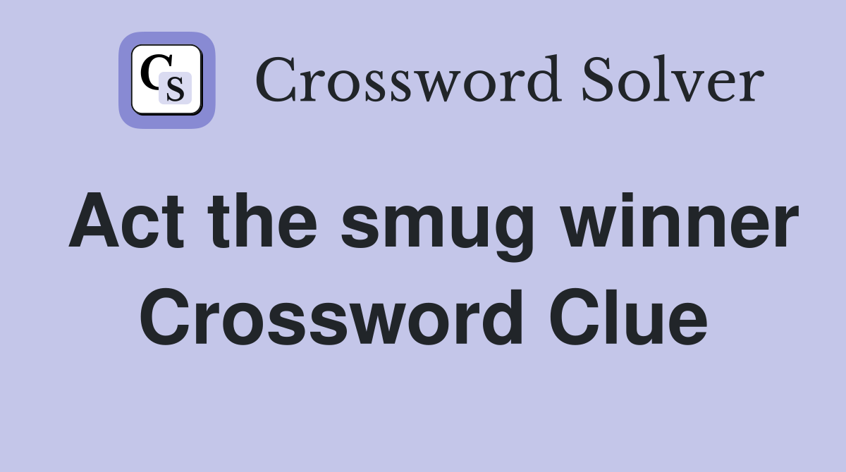 Act the smug winner Crossword Clue