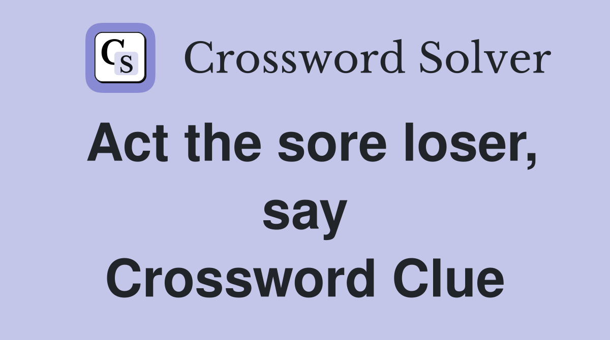 Act the sore loser, say Crossword Clue