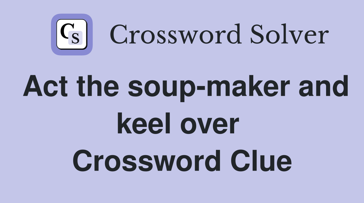 Act the soup-maker and keel over  Crossword Clue