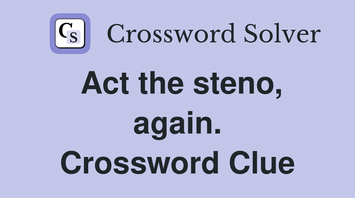 Act the steno, again. Crossword Clue