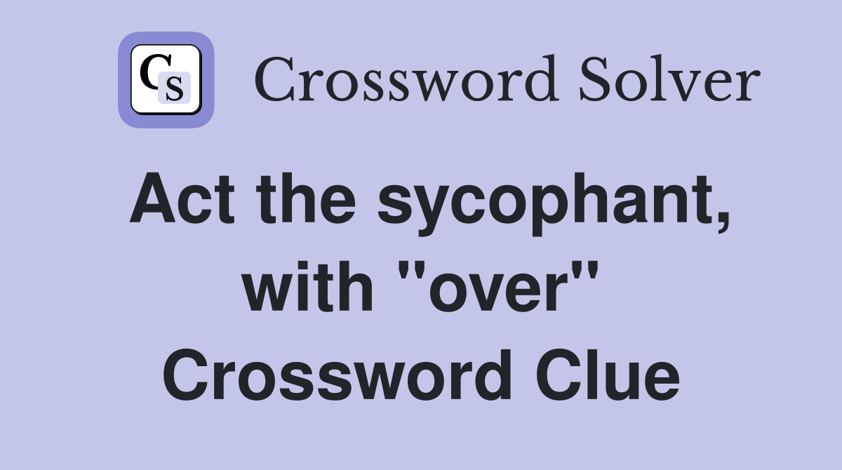 Act the sycophant, with "over" Crossword Clue