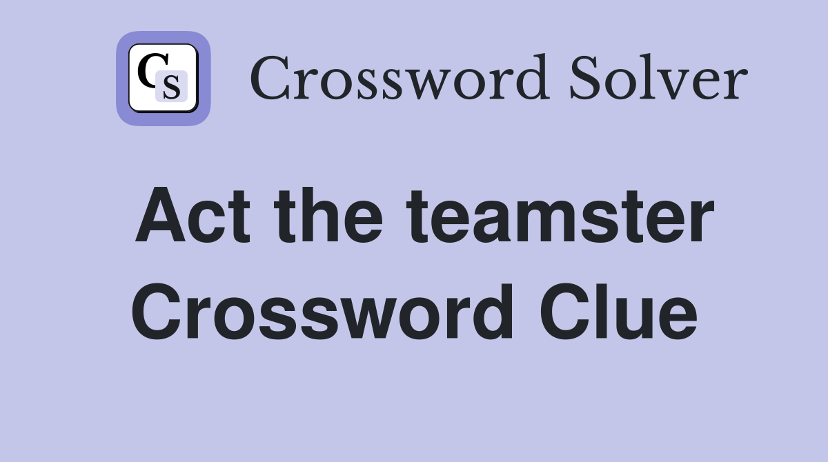 Act the teamster Crossword Clue