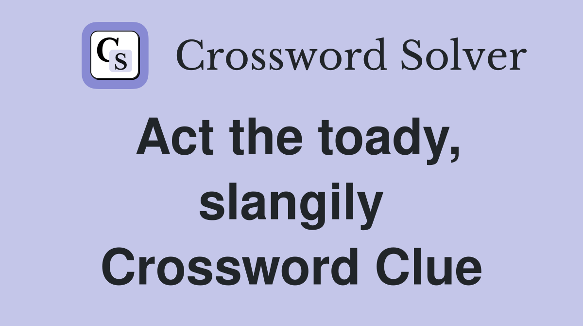 Act the toady, slangily Crossword Clue