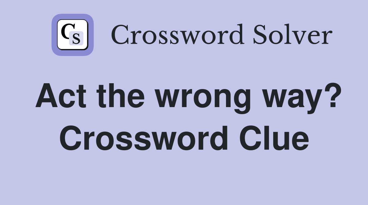 Act the wrong way? Crossword Clue