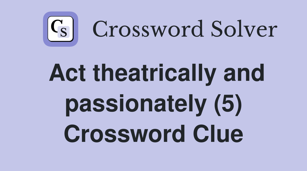 Act theatrically and passionately (5) Crossword Clue