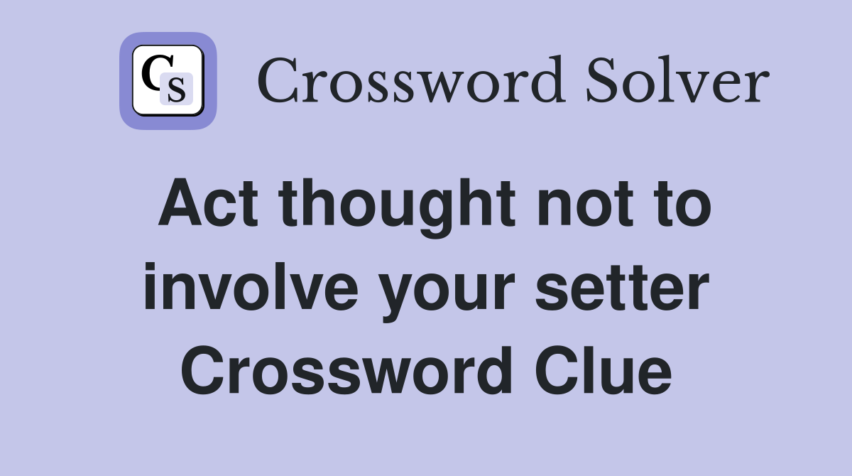 Act thought not to involve your setter Crossword Clue