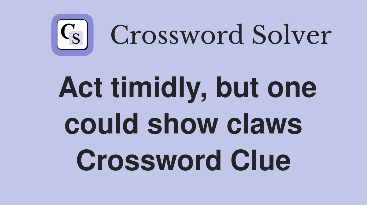 Act timidly, but one could show claws Crossword Clue