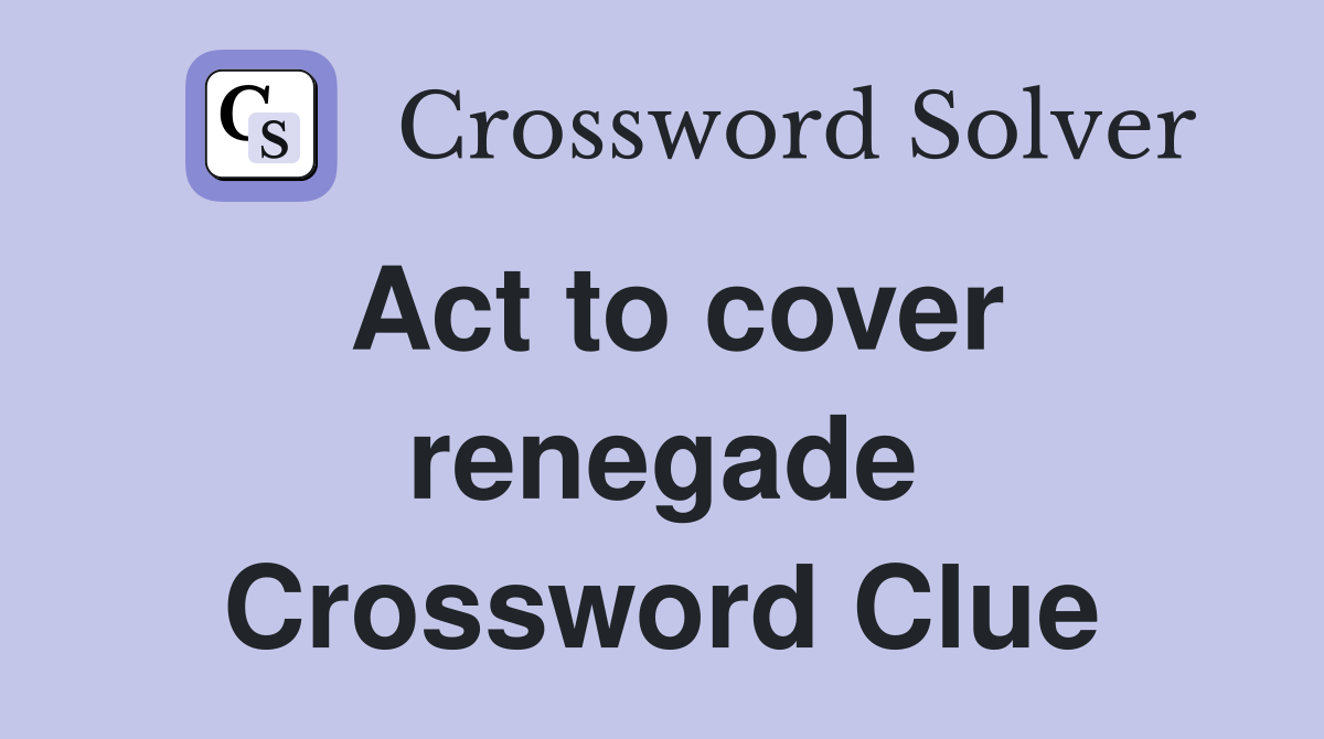 Act to cover renegade Crossword Clue
