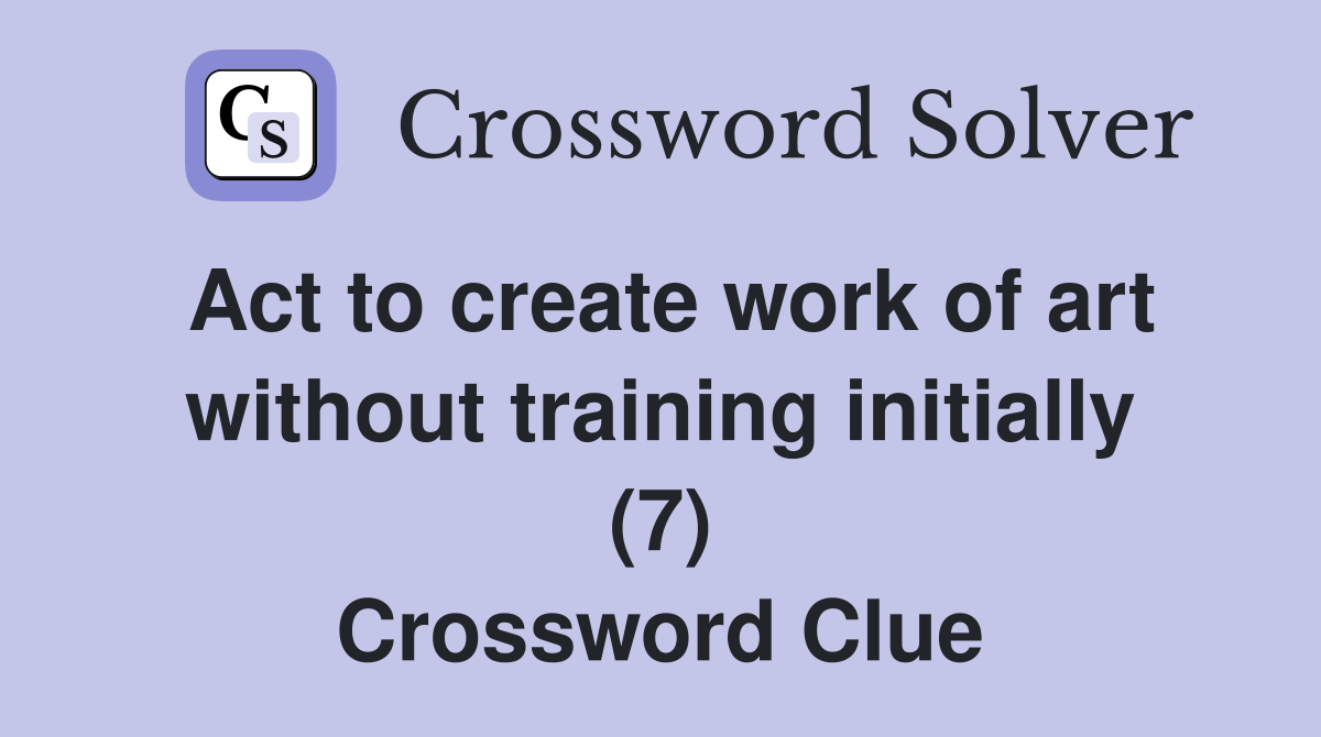 Act to create work of art without training initially (7) Crossword Clue