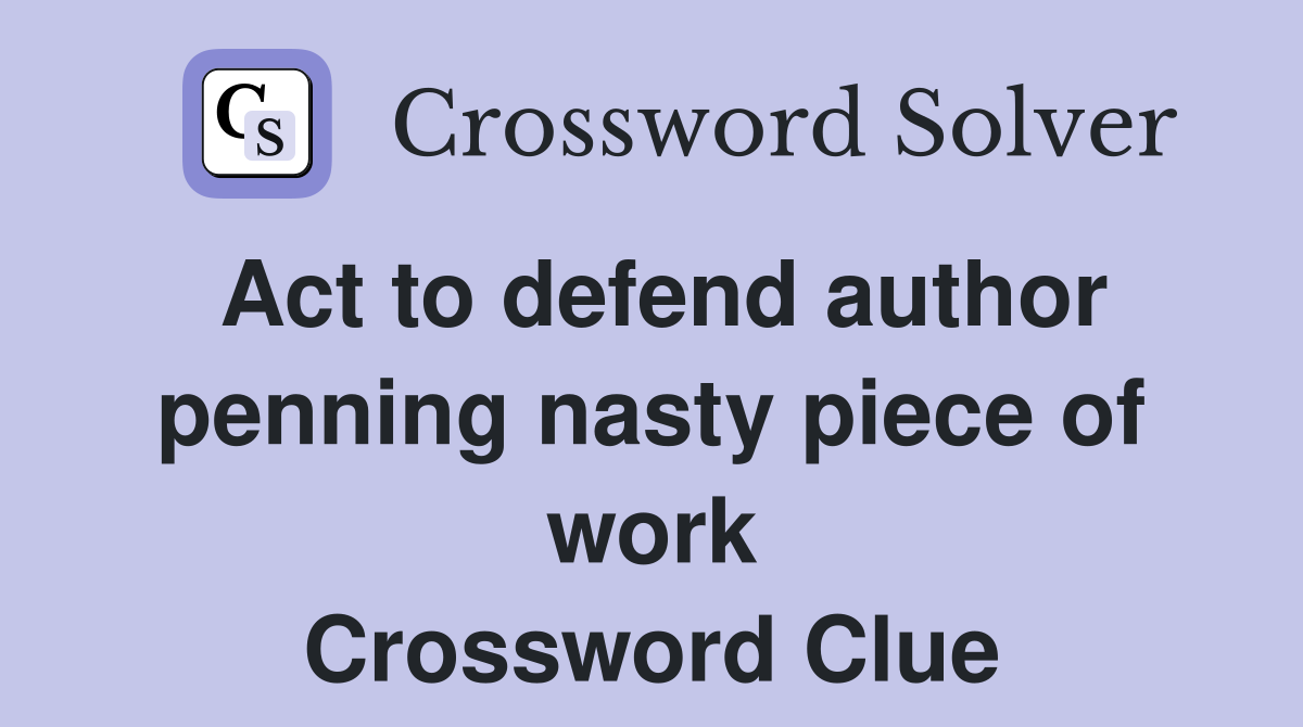 Act to defend author penning nasty piece of work Crossword Clue