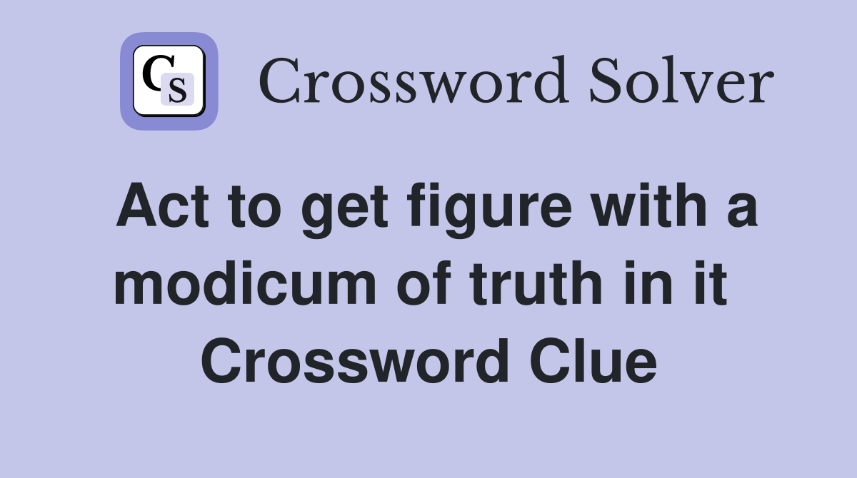 Act to get figure with a modicum of truth in it  Crossword Clue