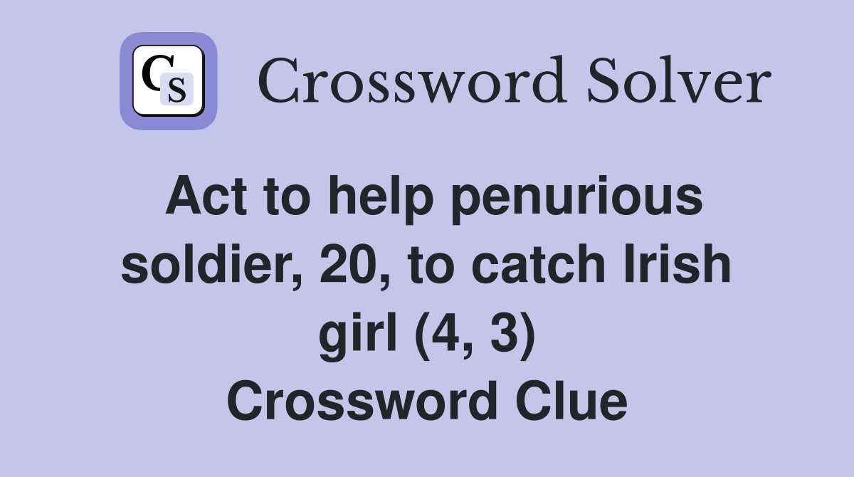 Act to help penurious soldier, 20, to catch Irish girl (4, 3) Crossword Clue