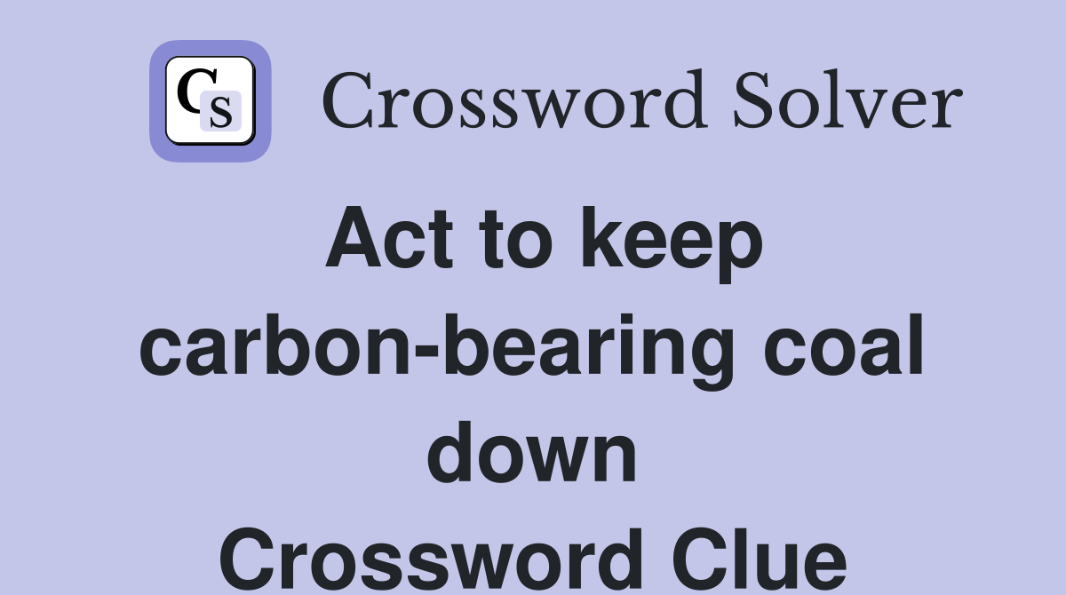 Act to keep carbon-bearing coal down Crossword Clue