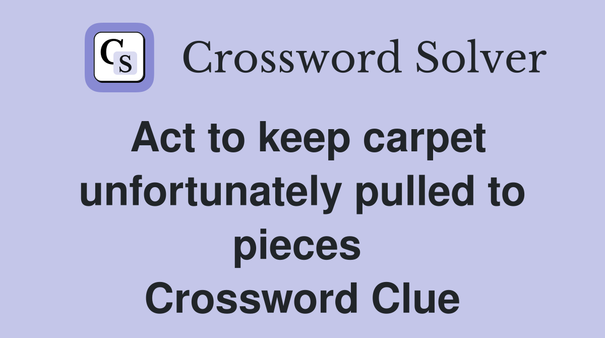 Act to keep carpet unfortunately pulled to pieces  Crossword Clue