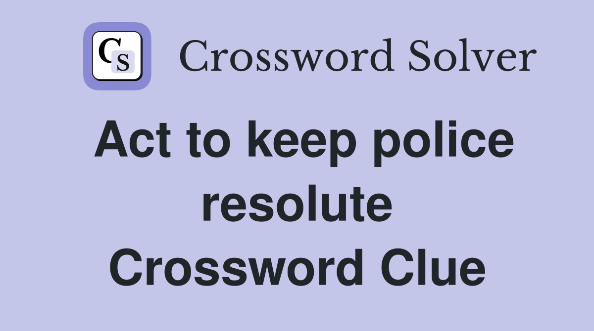 Act to keep police resolute Crossword Clue