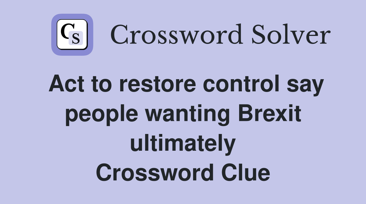 Act to restore control say people wanting Brexit ultimately Crossword Clue