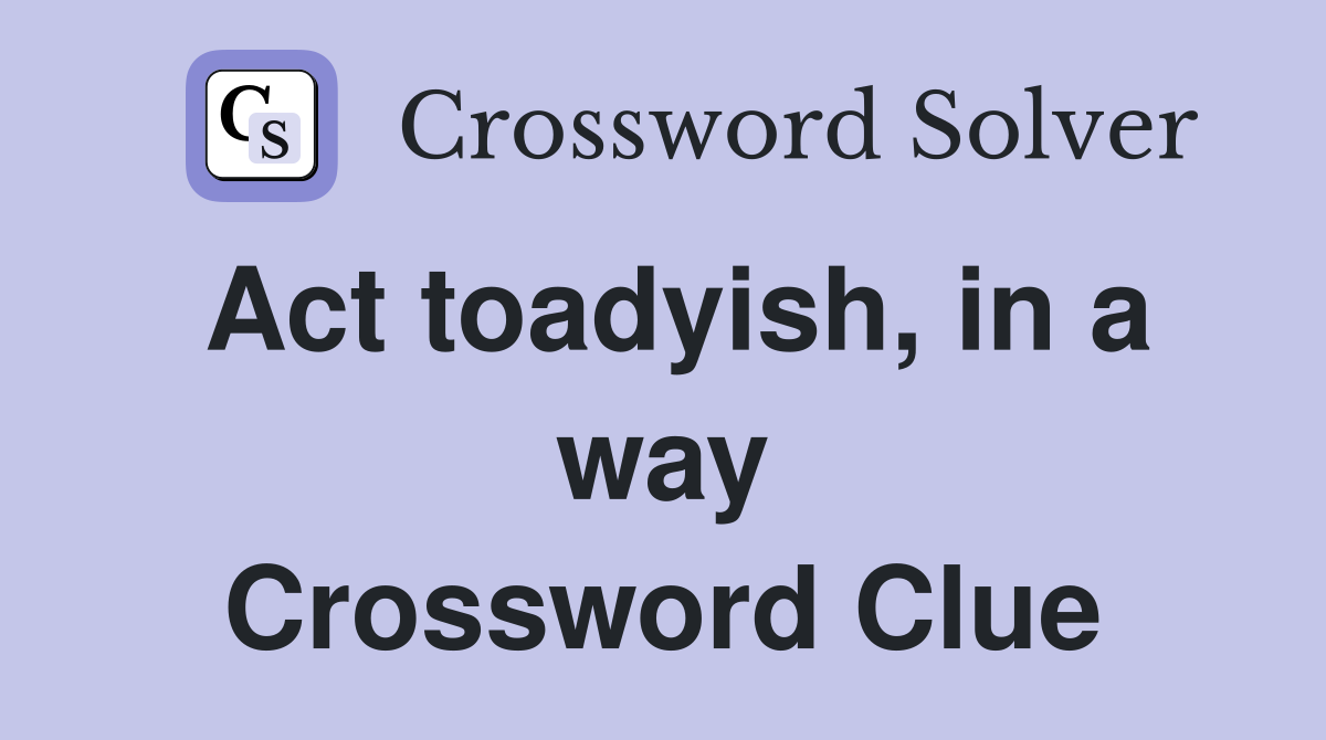 Act toadyish, in a way Crossword Clue