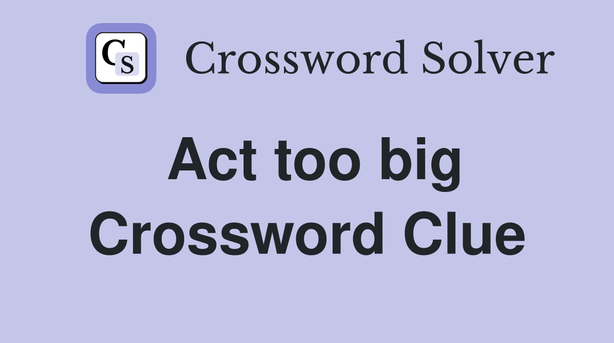 Act too big Crossword Clue
