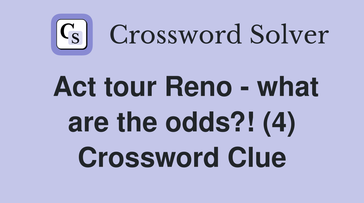 Act tour Reno - what are the odds?! (4) Crossword Clue