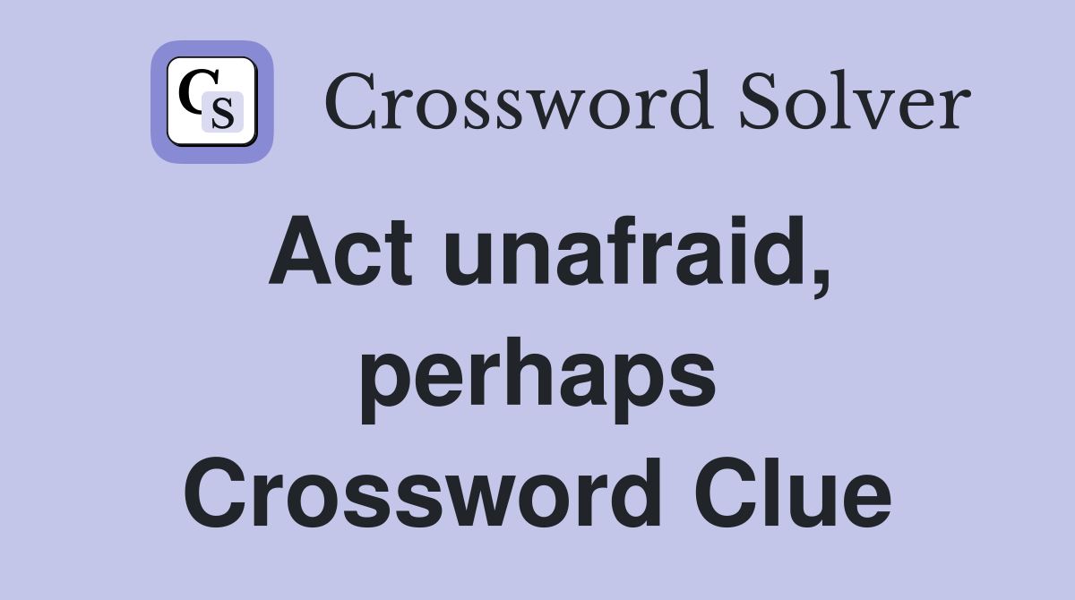Act unafraid, perhaps Crossword Clue