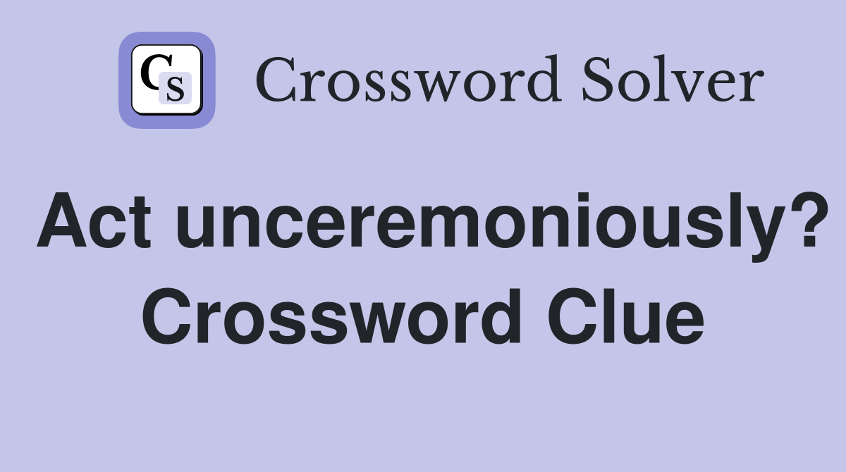 Act unceremoniously? Crossword Clue