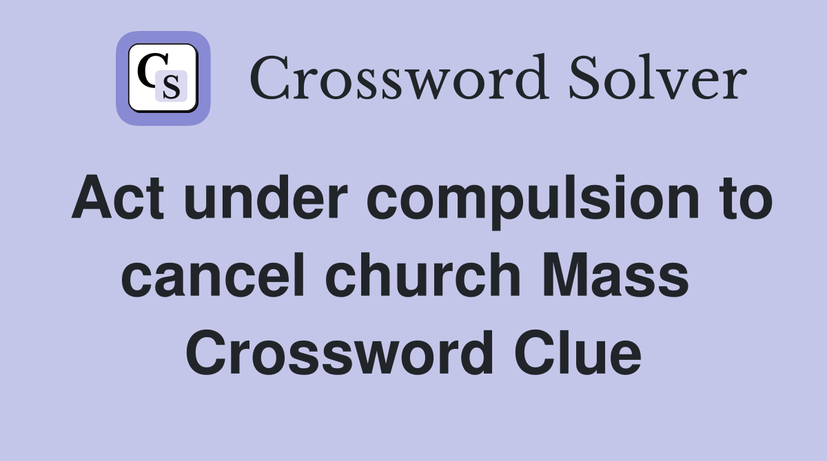 Act under compulsion to cancel church Mass  Crossword Clue