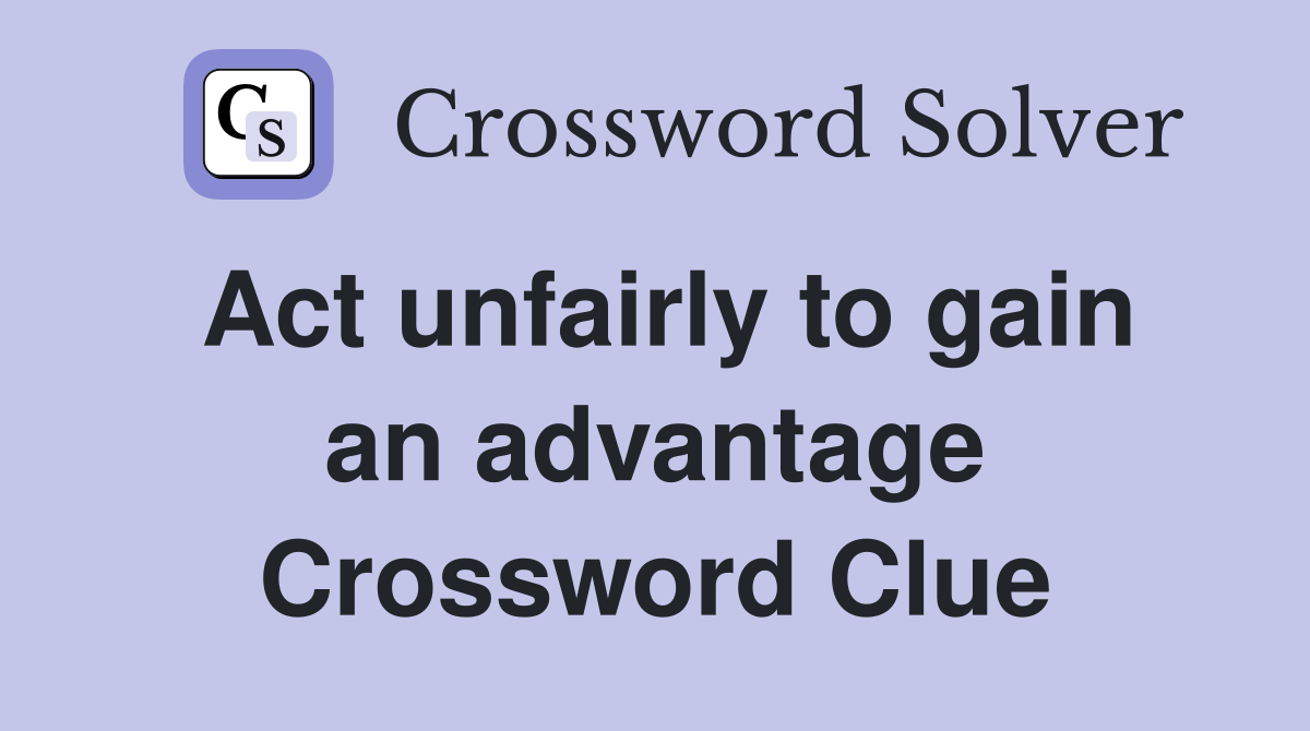 Act unfairly to gain an advantage Crossword Clue