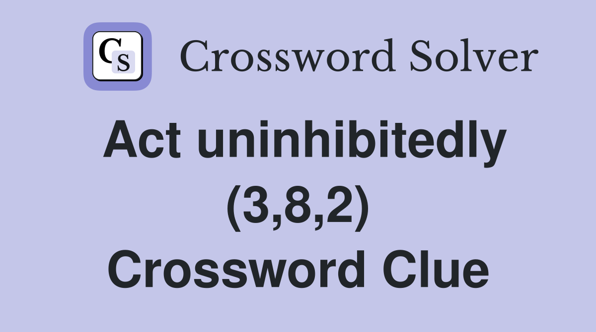 Act uninhibitedly (3,8,2) Crossword Clue