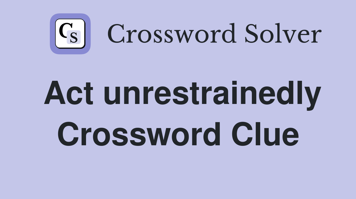 Act unrestrainedly Crossword Clue
