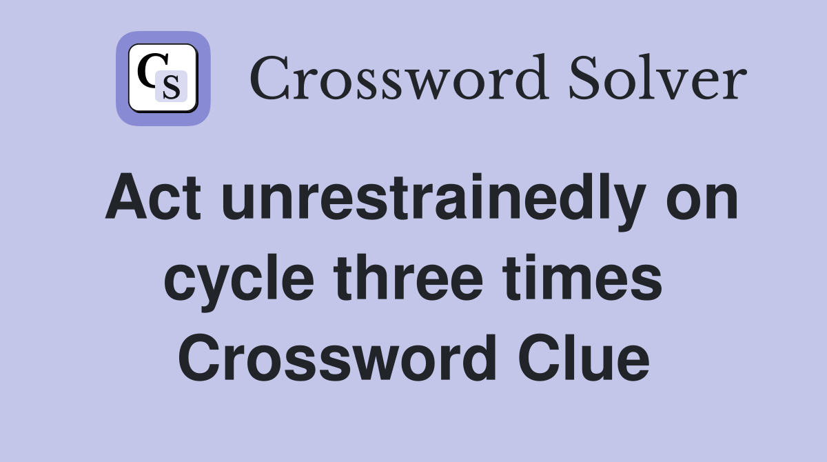 Act unrestrainedly on cycle three times Crossword Clue