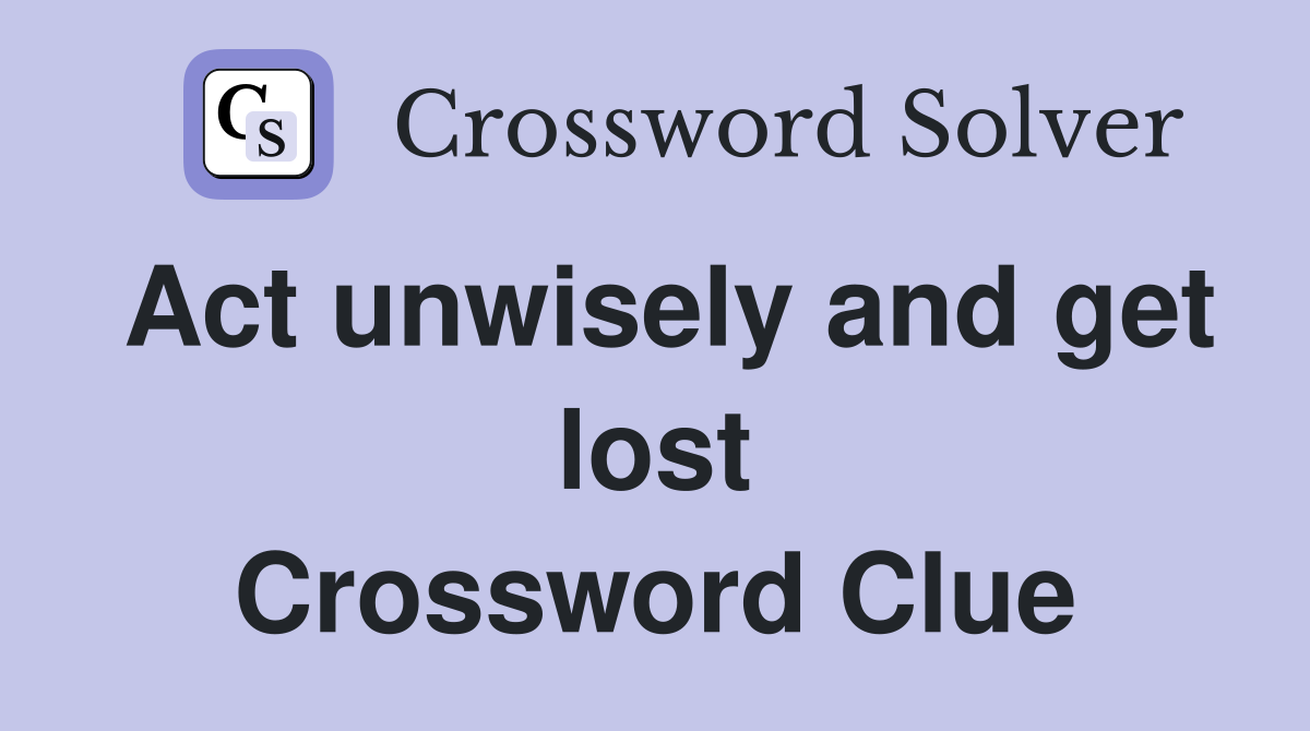 Act unwisely and get lost Crossword Clue