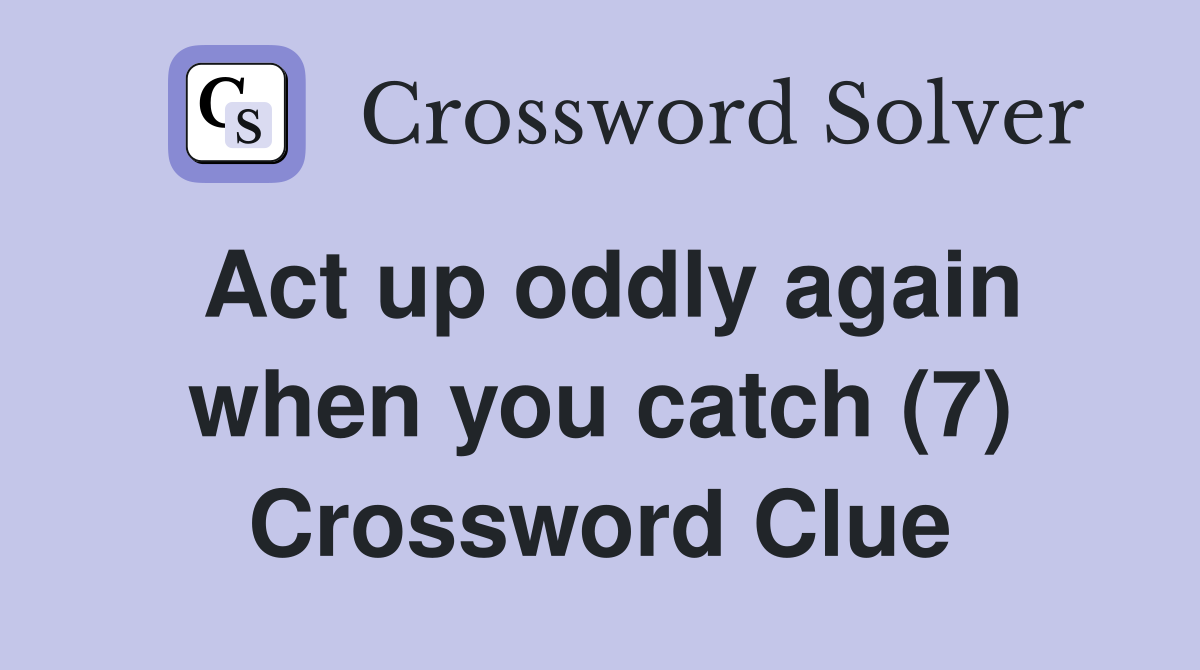 Act up oddly again when you catch (7) Crossword Clue