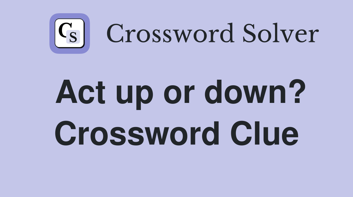 Act up or down? Crossword Clue