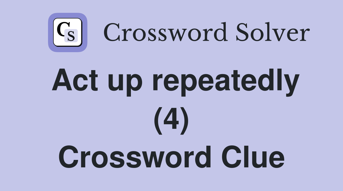 Act up repeatedly (4) Crossword Clue