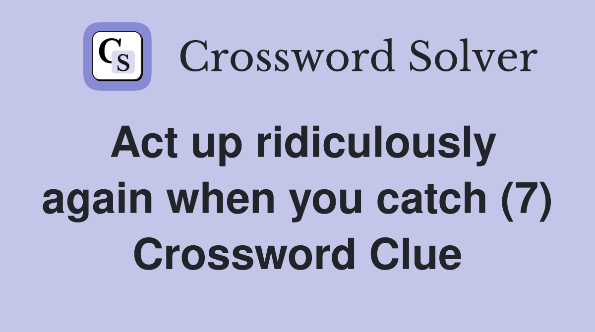 Act up ridiculously again when you catch (7) Crossword Clue