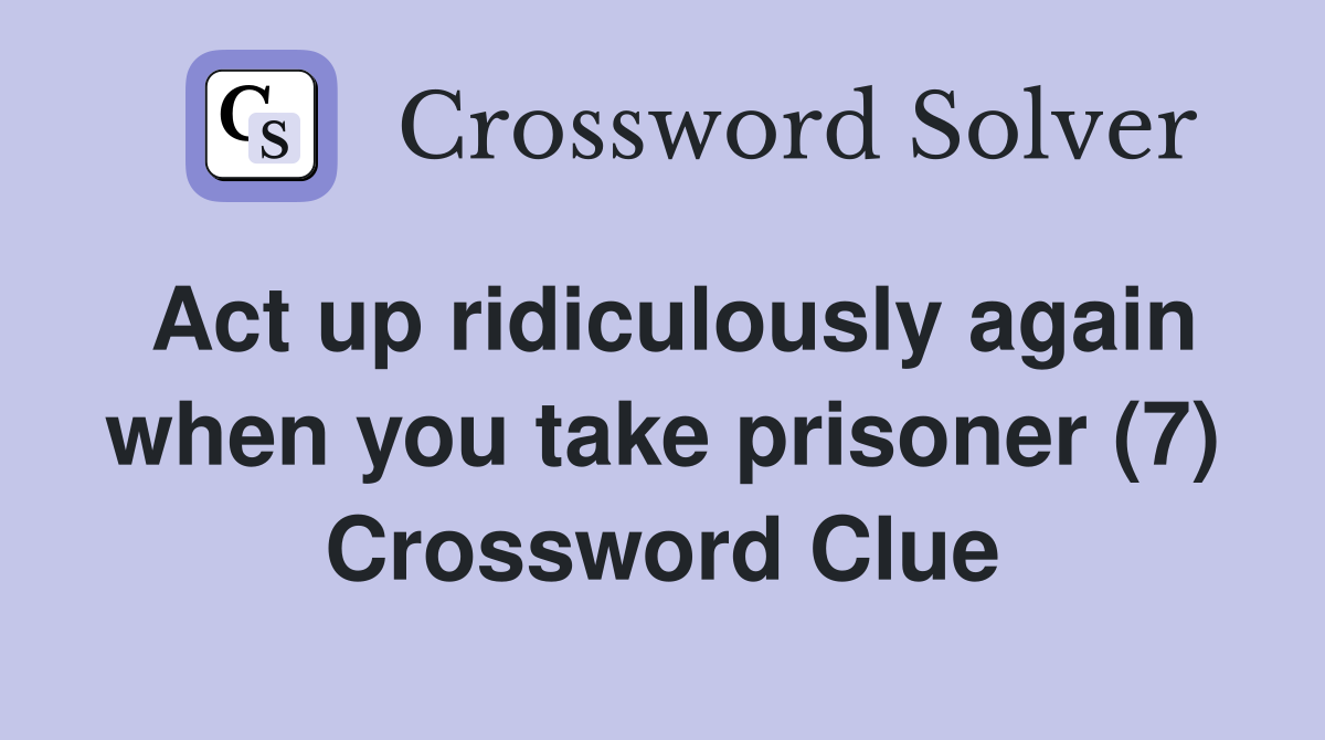 Act up ridiculously again when you take prisoner (7) Crossword Clue