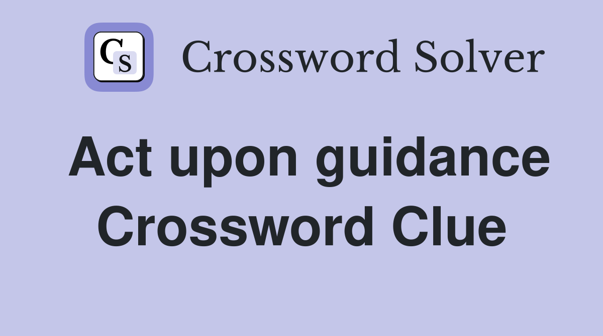 Act upon guidance Crossword Clue